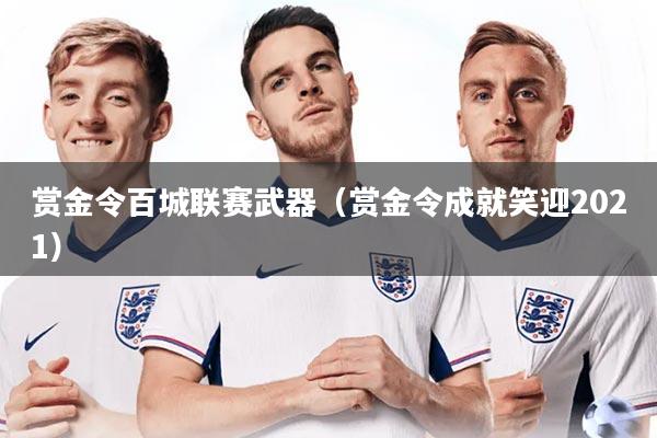 赏金令百城联赛武器(赏金令成就笑迎2021)