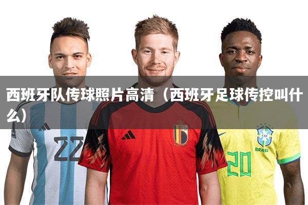 西班牙队传球照片高清(西班牙足球传控叫什么)