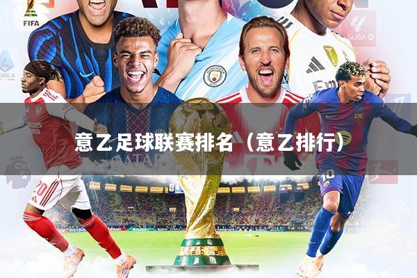 意乙足球联赛排名（意乙排行）
