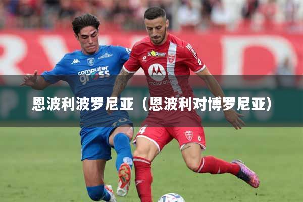 详细阅读:恩波利波罗尼亚(恩波利对博罗尼亚) 恩波利波罗尼亚(恩波利对博罗尼亚)