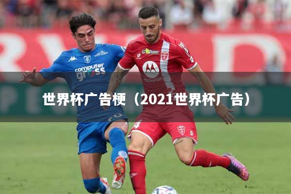 详细阅读:世界杯广告梗(2021世界杯广告) 世界杯广告梗(2021世界杯广告)