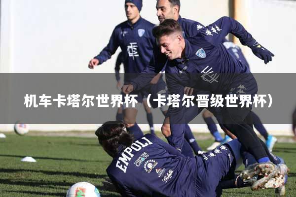 机车卡塔尔世界杯（卡塔尔晋级世界杯）