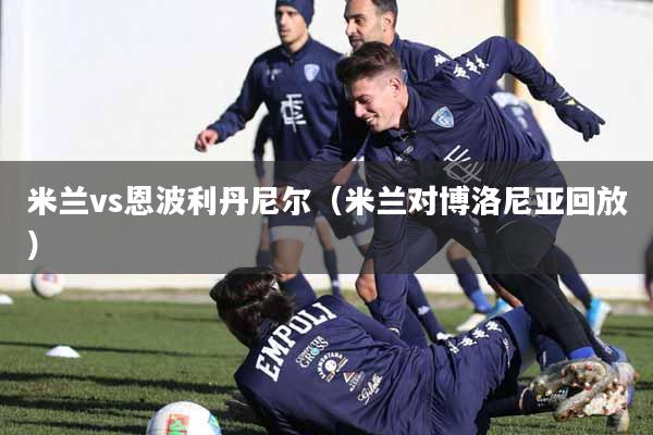 米兰vs恩波利丹尼尔（米兰对博洛尼亚回放）