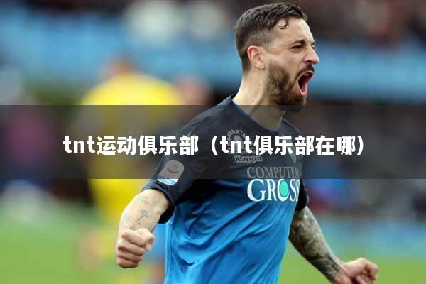tnt运动俱乐部（tnt俱乐部在哪）