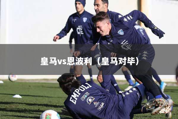 皇马vs恩波利(皇马对毕)