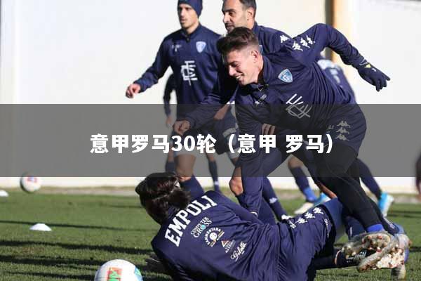 意甲罗马30轮（意甲 罗马）
