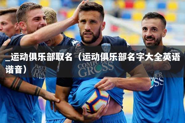 _运动俱乐部取名（运动俱乐部名字大全英语谐音）