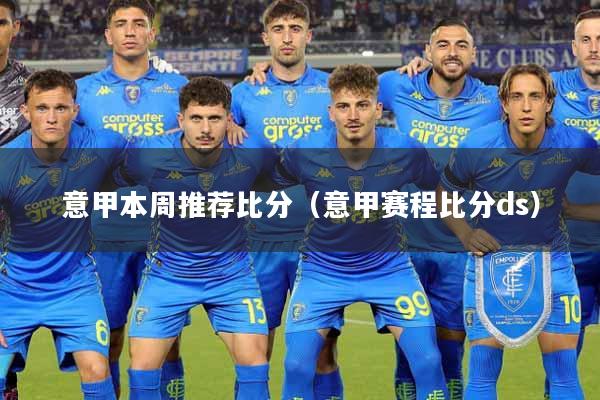 意甲本周推荐比分（意甲赛程比分ds）
