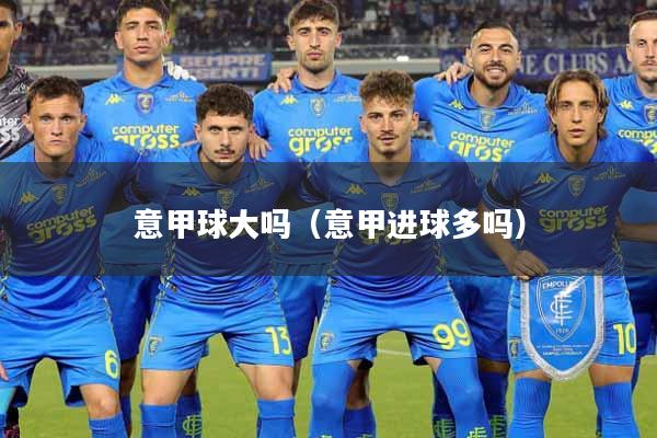 意甲球大吗(意甲进球多吗)