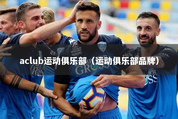 aclub运动俱乐部（运动俱乐部品牌）