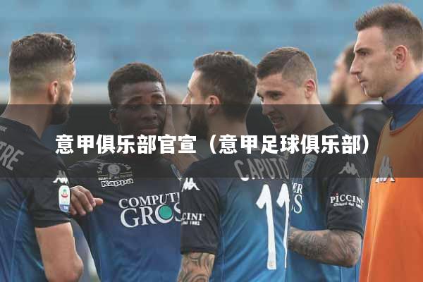 意甲俱乐部官宣（意甲足球俱乐部）