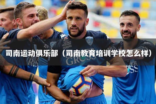 司南运动俱乐部（司南教育培训学校怎么样）