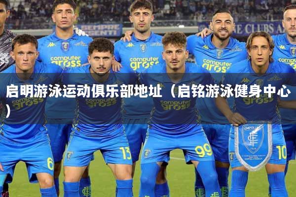 启明游泳运动俱乐部地址（启铭游泳健身中心）