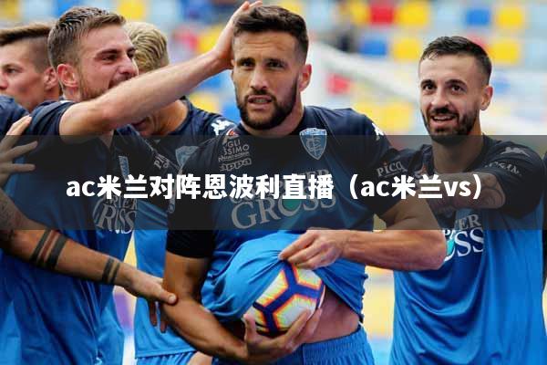 ac米兰对阵恩波利直播（ac米兰vs）